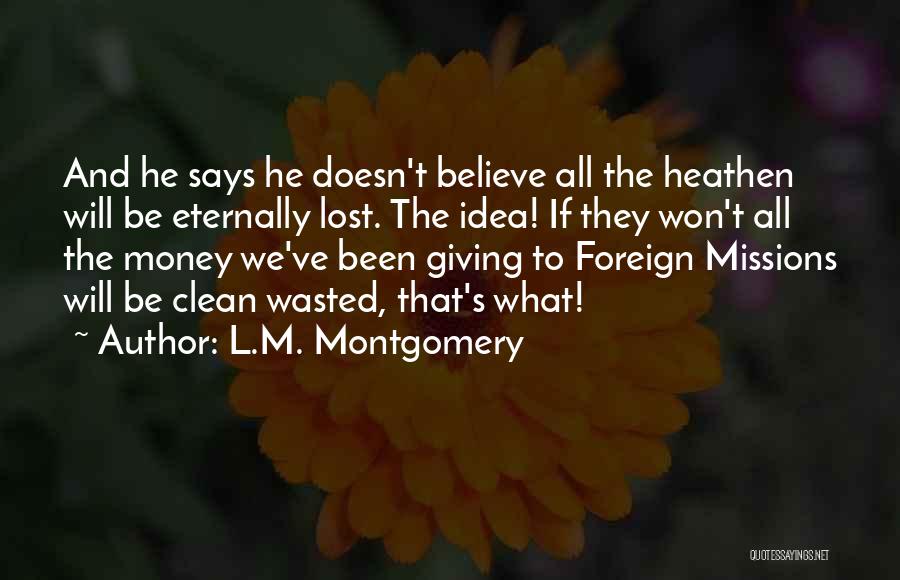 L.M. Montgomery Quotes: And He Says He Doesn't Believe All The Heathen Will Be Eternally Lost. The Idea! If They Won't All The