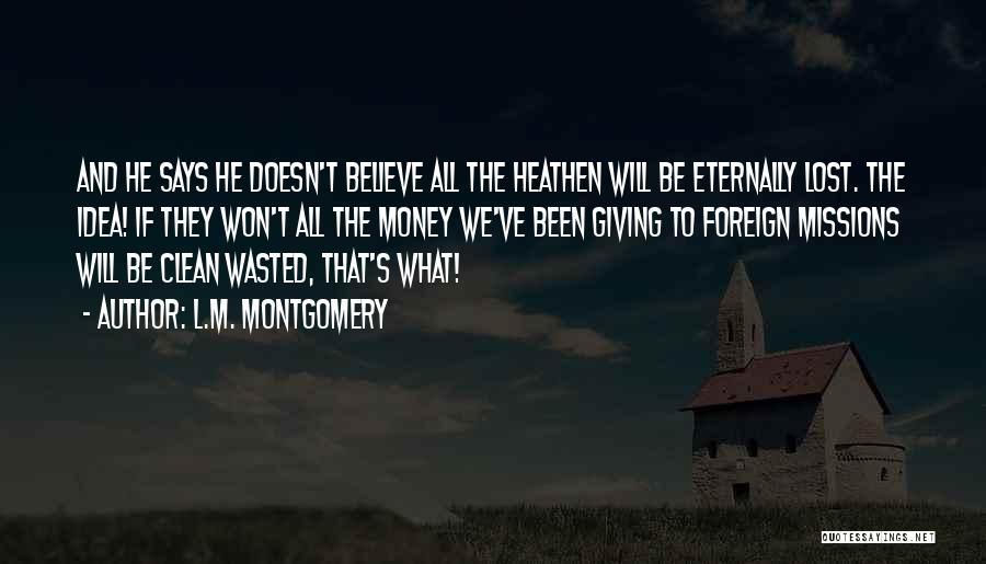 L.M. Montgomery Quotes: And He Says He Doesn't Believe All The Heathen Will Be Eternally Lost. The Idea! If They Won't All The