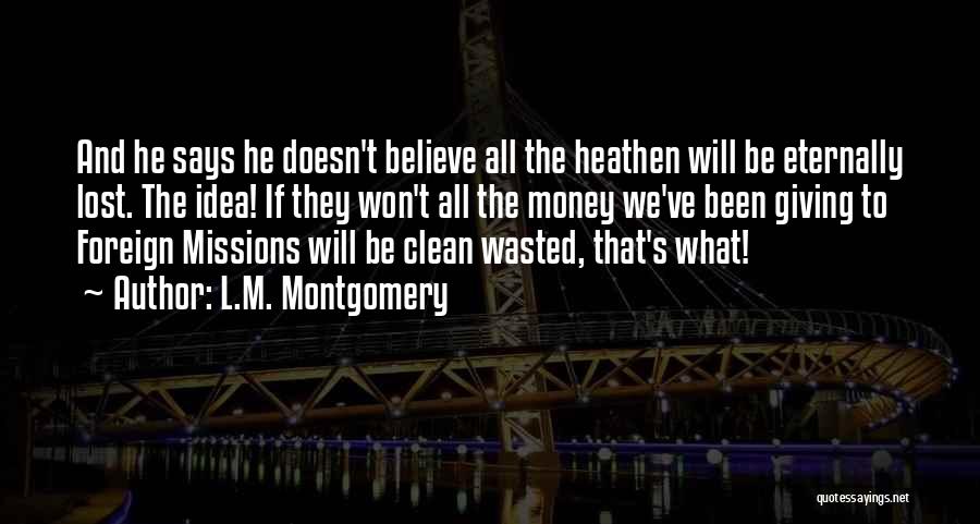 L.M. Montgomery Quotes: And He Says He Doesn't Believe All The Heathen Will Be Eternally Lost. The Idea! If They Won't All The