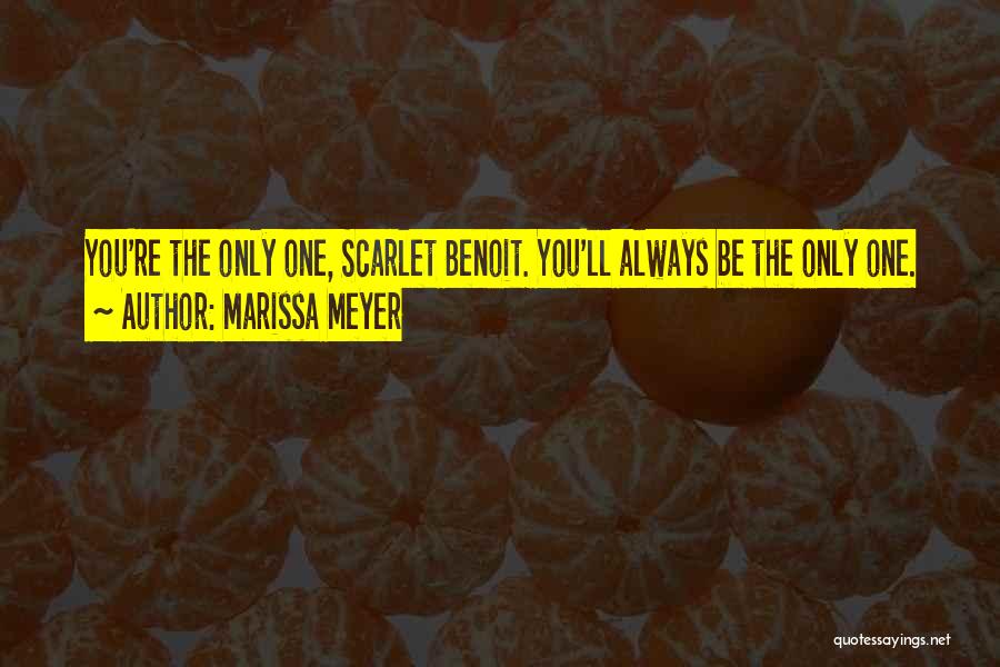 Marissa Meyer Quotes: You're The Only One, Scarlet Benoit. You'll Always Be The Only One.