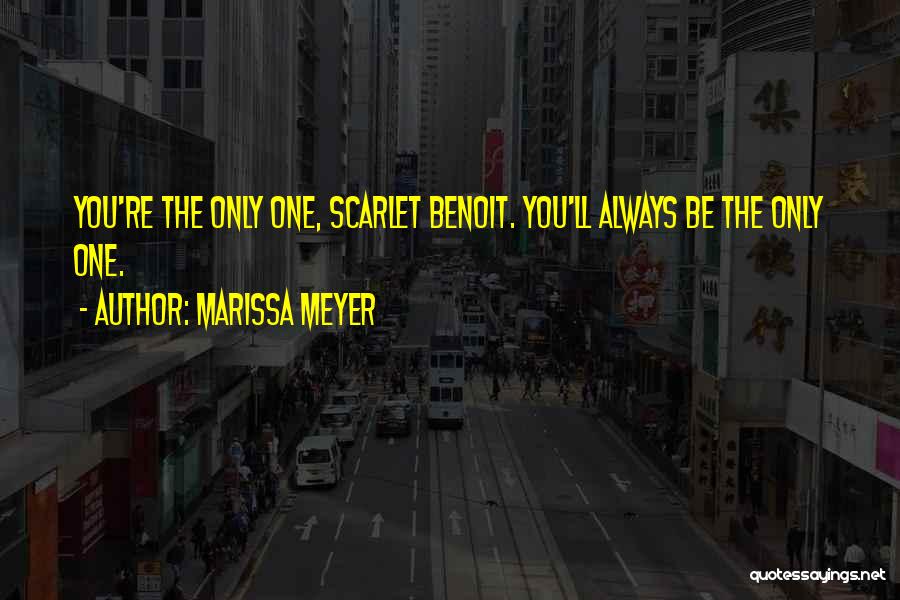 Marissa Meyer Quotes: You're The Only One, Scarlet Benoit. You'll Always Be The Only One.