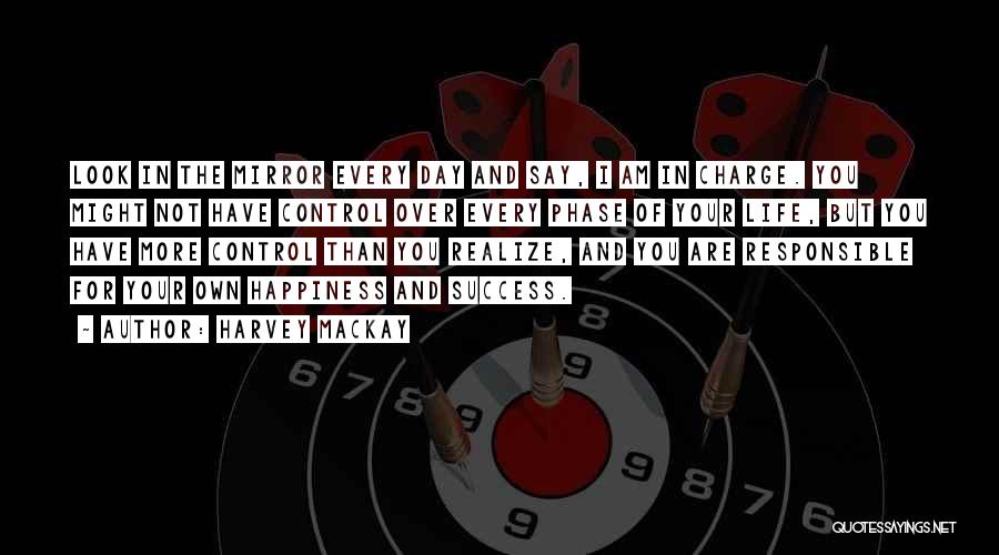 Harvey MacKay Quotes: Look In The Mirror Every Day And Say, I Am In Charge. You Might Not Have Control Over Every Phase