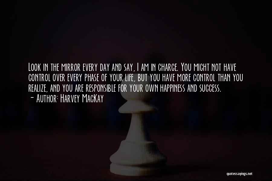 Harvey MacKay Quotes: Look In The Mirror Every Day And Say, I Am In Charge. You Might Not Have Control Over Every Phase