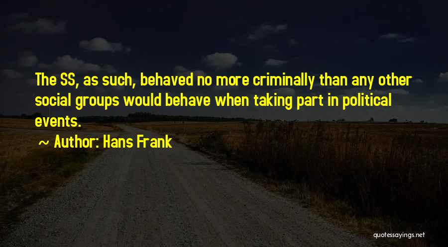 Hans Frank Quotes: The Ss, As Such, Behaved No More Criminally Than Any Other Social Groups Would Behave When Taking Part In Political