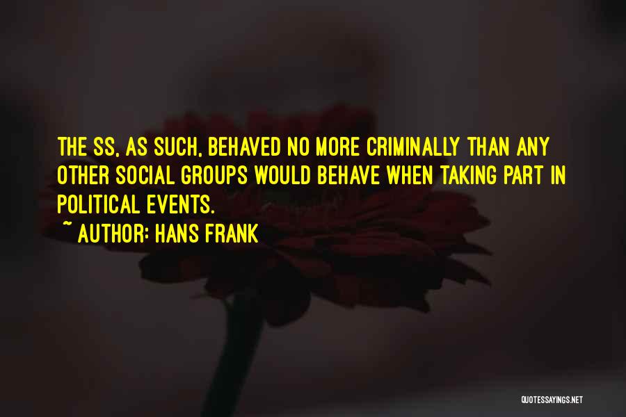 Hans Frank Quotes: The Ss, As Such, Behaved No More Criminally Than Any Other Social Groups Would Behave When Taking Part In Political