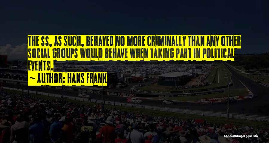 Hans Frank Quotes: The Ss, As Such, Behaved No More Criminally Than Any Other Social Groups Would Behave When Taking Part In Political