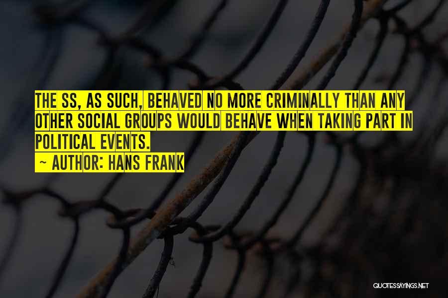 Hans Frank Quotes: The Ss, As Such, Behaved No More Criminally Than Any Other Social Groups Would Behave When Taking Part In Political