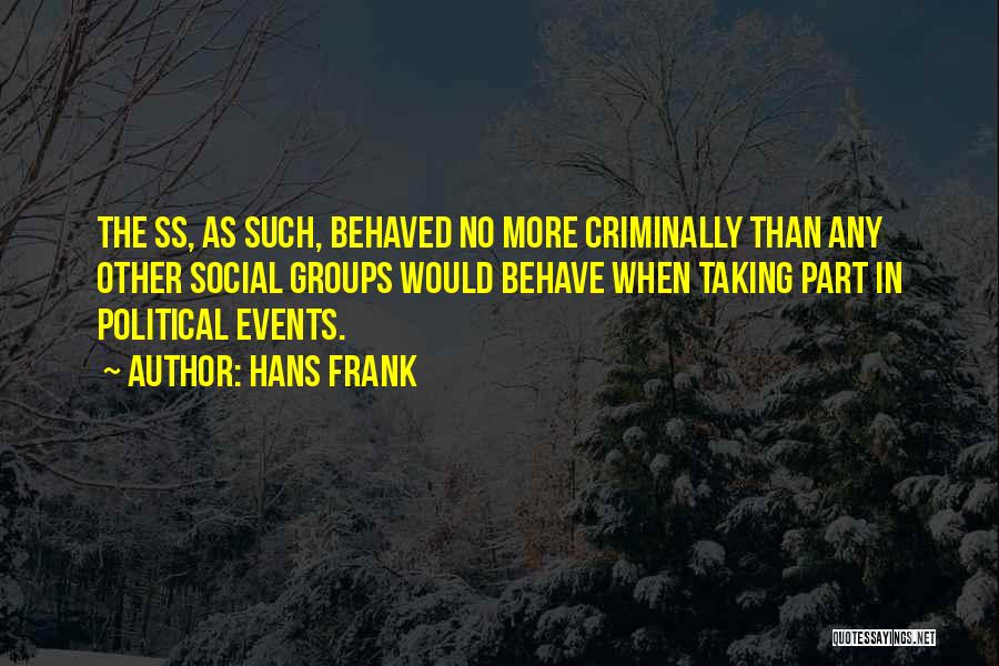 Hans Frank Quotes: The Ss, As Such, Behaved No More Criminally Than Any Other Social Groups Would Behave When Taking Part In Political