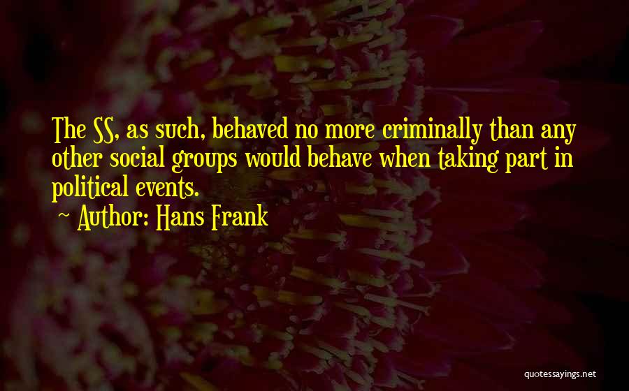 Hans Frank Quotes: The Ss, As Such, Behaved No More Criminally Than Any Other Social Groups Would Behave When Taking Part In Political