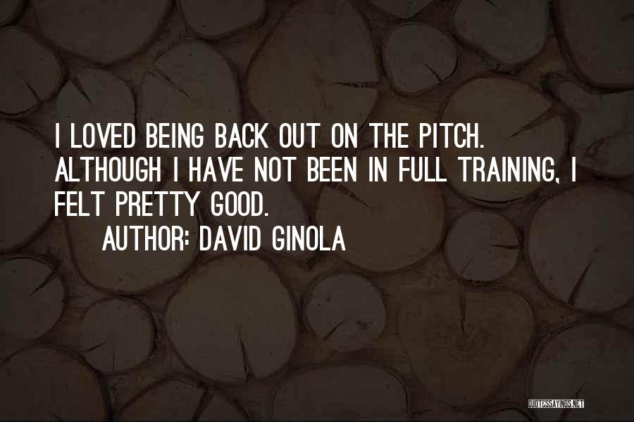 David Ginola Quotes: I Loved Being Back Out On The Pitch. Although I Have Not Been In Full Training, I Felt Pretty Good.