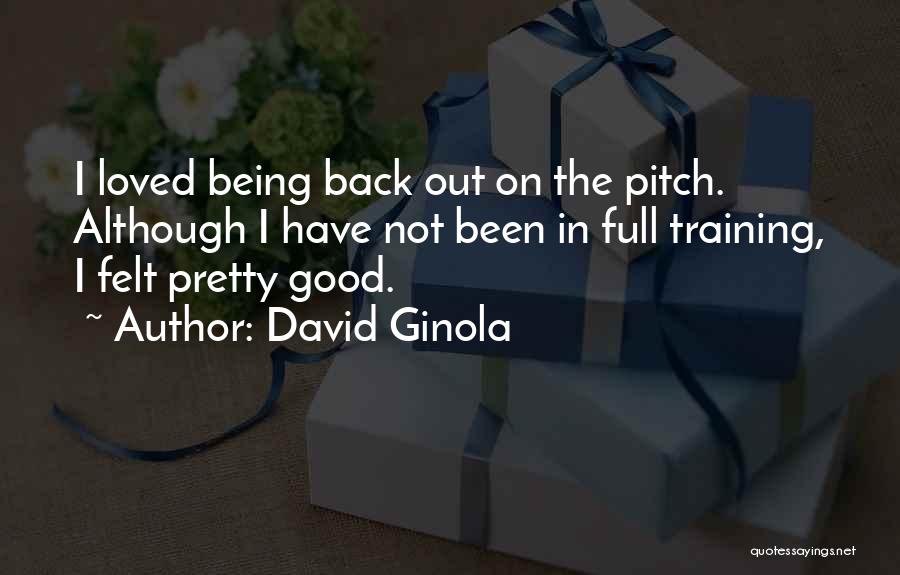 David Ginola Quotes: I Loved Being Back Out On The Pitch. Although I Have Not Been In Full Training, I Felt Pretty Good.