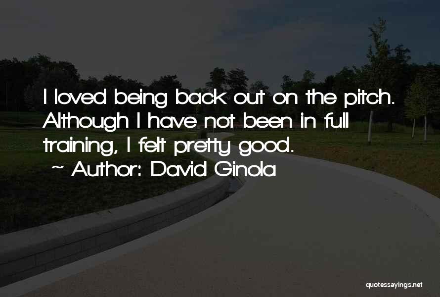 David Ginola Quotes: I Loved Being Back Out On The Pitch. Although I Have Not Been In Full Training, I Felt Pretty Good.