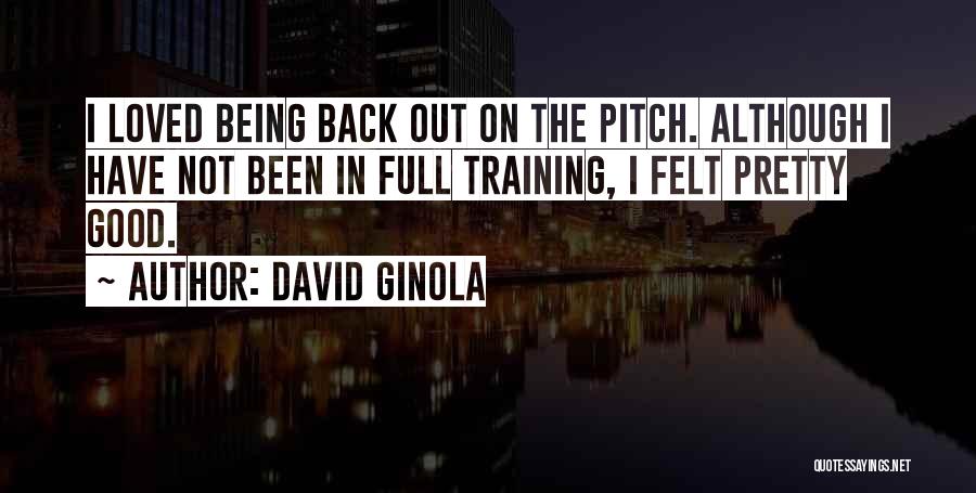 David Ginola Quotes: I Loved Being Back Out On The Pitch. Although I Have Not Been In Full Training, I Felt Pretty Good.