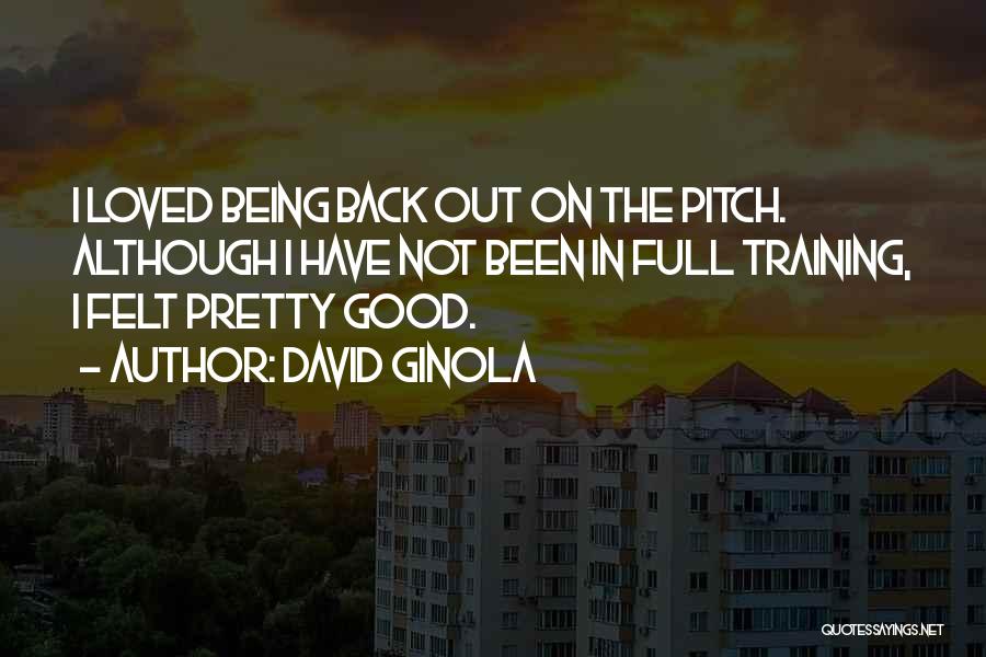 David Ginola Quotes: I Loved Being Back Out On The Pitch. Although I Have Not Been In Full Training, I Felt Pretty Good.