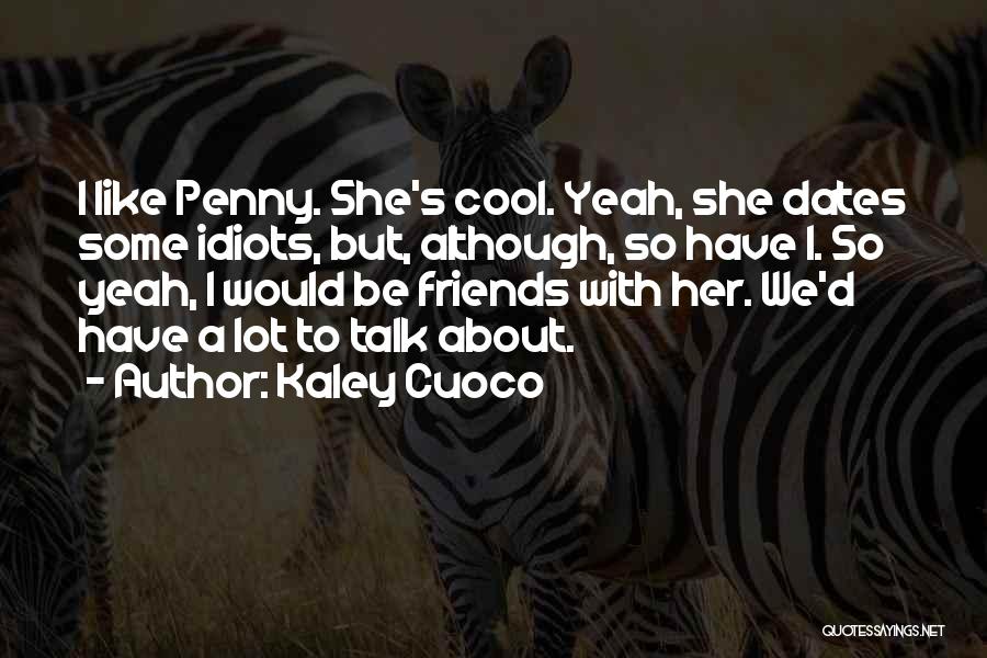 Kaley Cuoco Quotes: I Like Penny. She's Cool. Yeah, She Dates Some Idiots, But, Although, So Have I. So Yeah, I Would Be