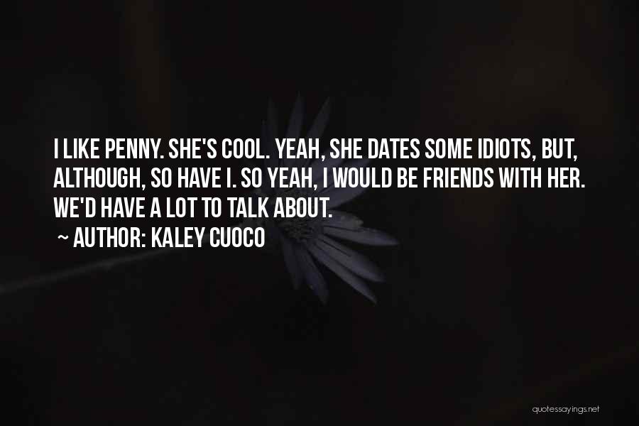 Kaley Cuoco Quotes: I Like Penny. She's Cool. Yeah, She Dates Some Idiots, But, Although, So Have I. So Yeah, I Would Be