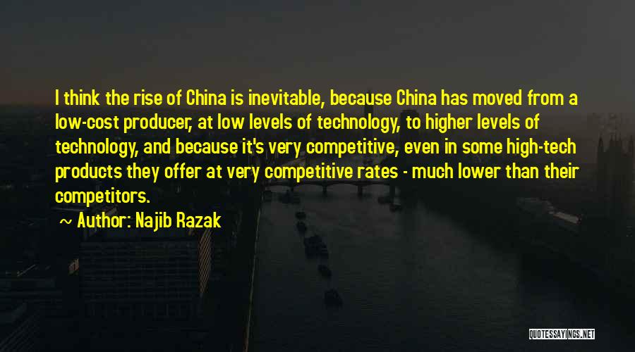 Najib Razak Quotes: I Think The Rise Of China Is Inevitable, Because China Has Moved From A Low-cost Producer, At Low Levels Of