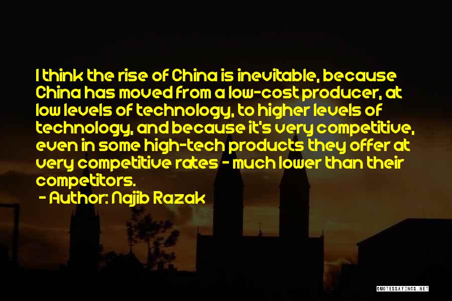 Najib Razak Quotes: I Think The Rise Of China Is Inevitable, Because China Has Moved From A Low-cost Producer, At Low Levels Of