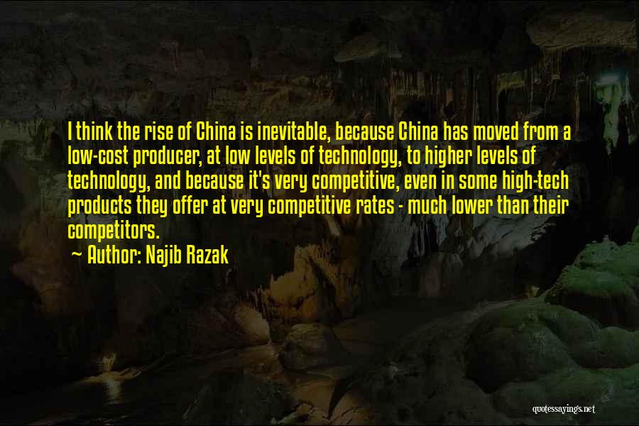 Najib Razak Quotes: I Think The Rise Of China Is Inevitable, Because China Has Moved From A Low-cost Producer, At Low Levels Of