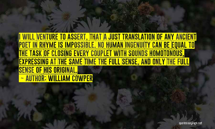 William Cowper Quotes: I Will Venture To Assert, That A Just Translation Of Any Ancient Poet In Rhyme Is Impossible. No Human Ingenuity