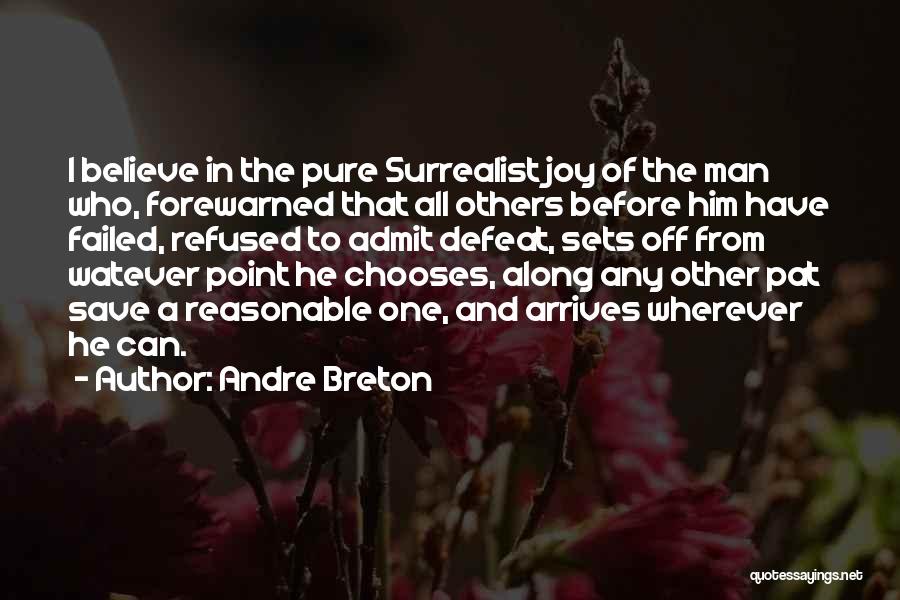 Andre Breton Quotes: I Believe In The Pure Surrealist Joy Of The Man Who, Forewarned That All Others Before Him Have Failed, Refused