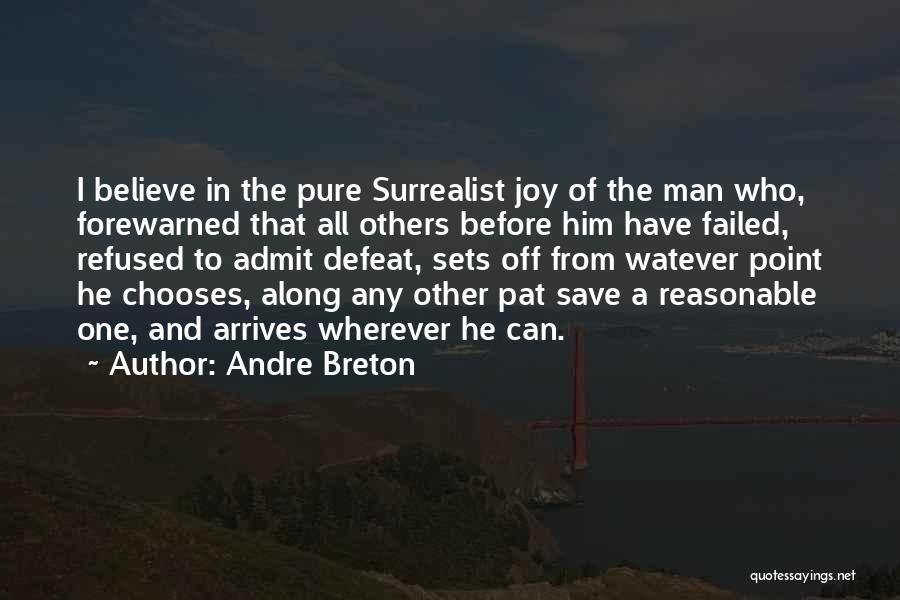 Andre Breton Quotes: I Believe In The Pure Surrealist Joy Of The Man Who, Forewarned That All Others Before Him Have Failed, Refused
