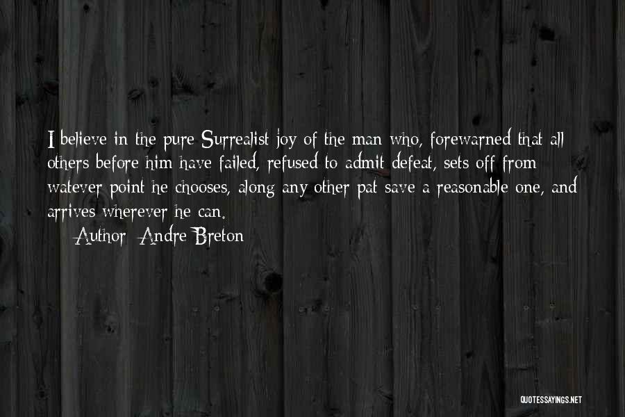Andre Breton Quotes: I Believe In The Pure Surrealist Joy Of The Man Who, Forewarned That All Others Before Him Have Failed, Refused