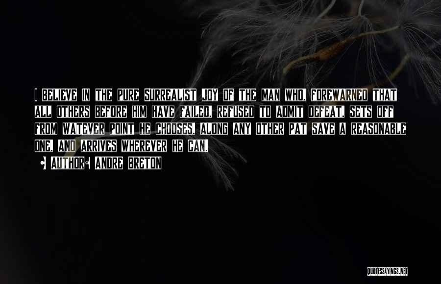 Andre Breton Quotes: I Believe In The Pure Surrealist Joy Of The Man Who, Forewarned That All Others Before Him Have Failed, Refused