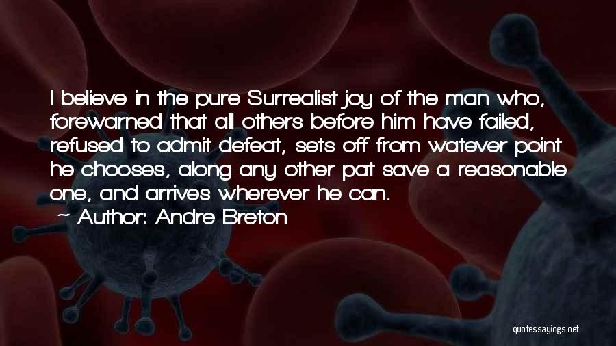 Andre Breton Quotes: I Believe In The Pure Surrealist Joy Of The Man Who, Forewarned That All Others Before Him Have Failed, Refused