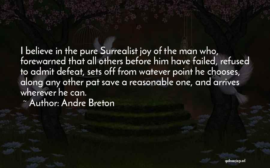 Andre Breton Quotes: I Believe In The Pure Surrealist Joy Of The Man Who, Forewarned That All Others Before Him Have Failed, Refused