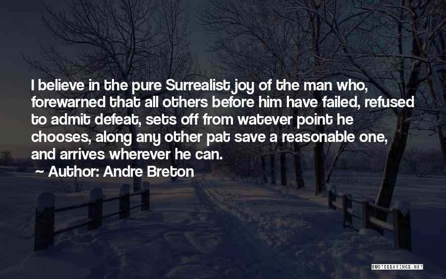 Andre Breton Quotes: I Believe In The Pure Surrealist Joy Of The Man Who, Forewarned That All Others Before Him Have Failed, Refused