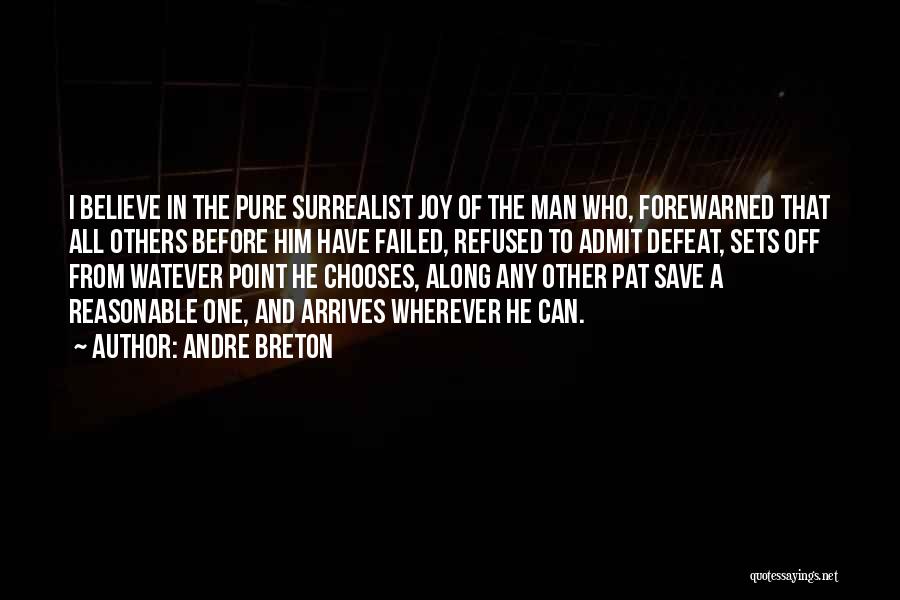 Andre Breton Quotes: I Believe In The Pure Surrealist Joy Of The Man Who, Forewarned That All Others Before Him Have Failed, Refused