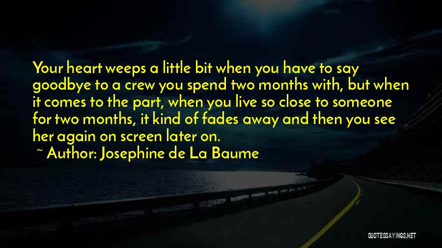 Josephine De La Baume Quotes: Your Heart Weeps A Little Bit When You Have To Say Goodbye To A Crew You Spend Two Months With,