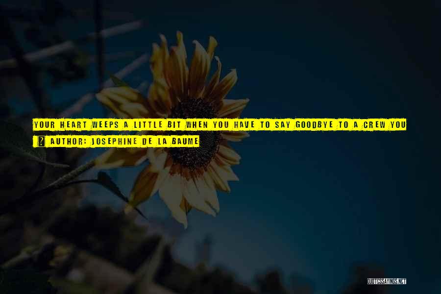 Josephine De La Baume Quotes: Your Heart Weeps A Little Bit When You Have To Say Goodbye To A Crew You Spend Two Months With,