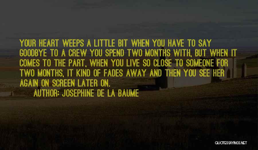 Josephine De La Baume Quotes: Your Heart Weeps A Little Bit When You Have To Say Goodbye To A Crew You Spend Two Months With,