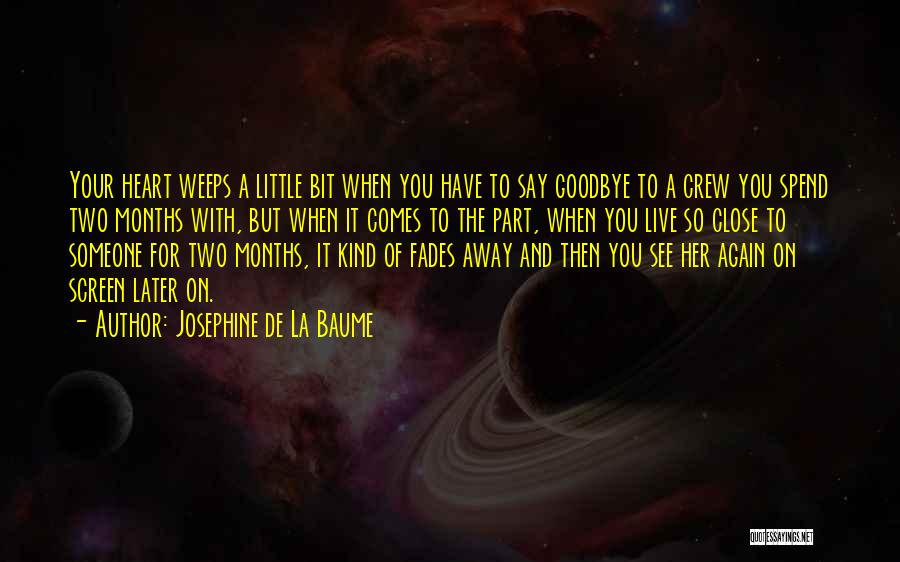 Josephine De La Baume Quotes: Your Heart Weeps A Little Bit When You Have To Say Goodbye To A Crew You Spend Two Months With,