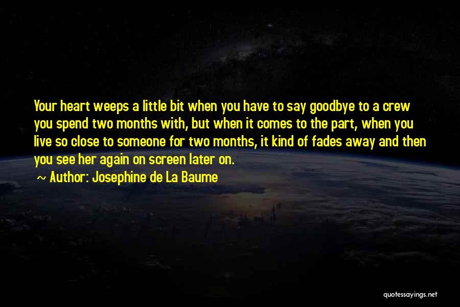 Josephine De La Baume Quotes: Your Heart Weeps A Little Bit When You Have To Say Goodbye To A Crew You Spend Two Months With,