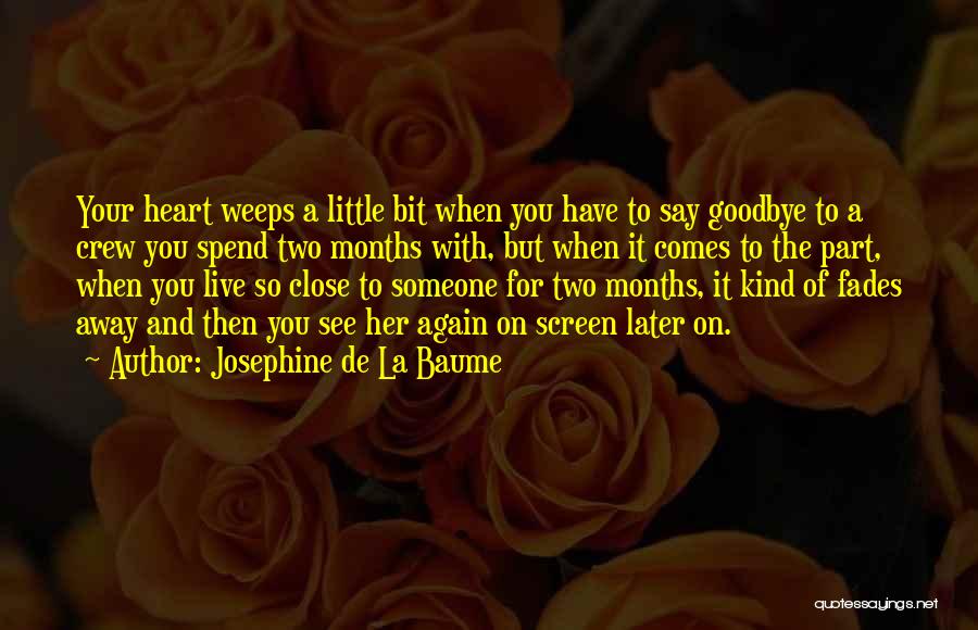 Josephine De La Baume Quotes: Your Heart Weeps A Little Bit When You Have To Say Goodbye To A Crew You Spend Two Months With,