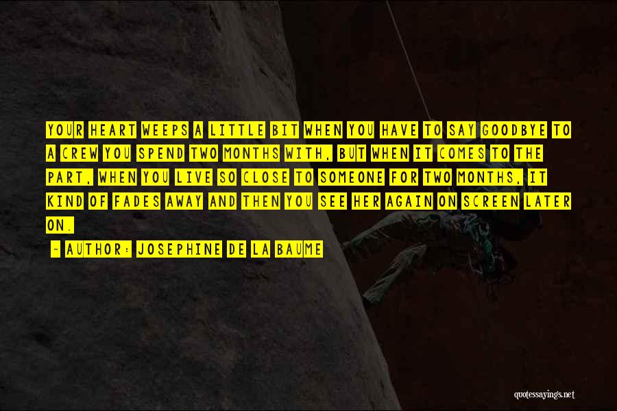 Josephine De La Baume Quotes: Your Heart Weeps A Little Bit When You Have To Say Goodbye To A Crew You Spend Two Months With,