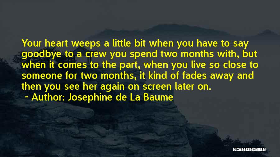 Josephine De La Baume Quotes: Your Heart Weeps A Little Bit When You Have To Say Goodbye To A Crew You Spend Two Months With,