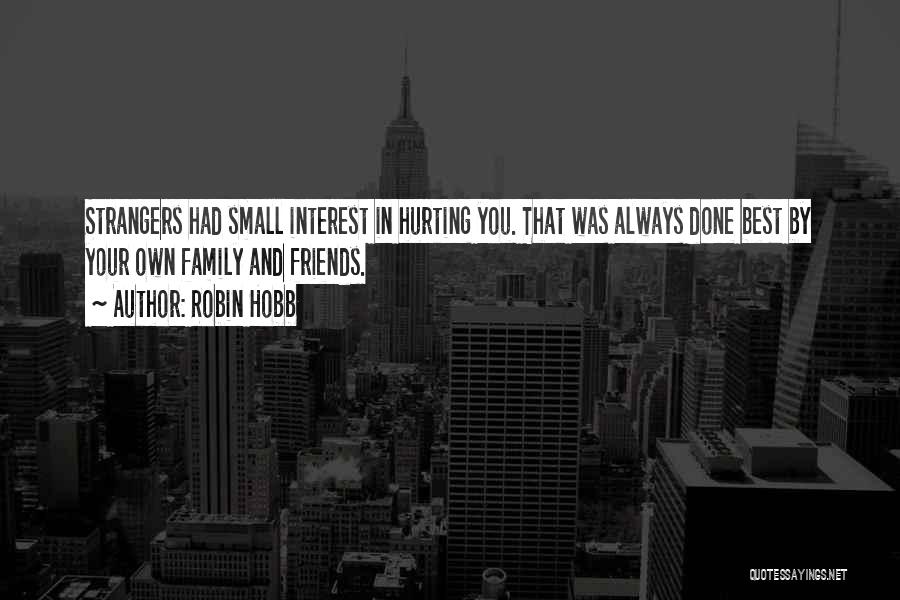 Robin Hobb Quotes: Strangers Had Small Interest In Hurting You. That Was Always Done Best By Your Own Family And Friends.