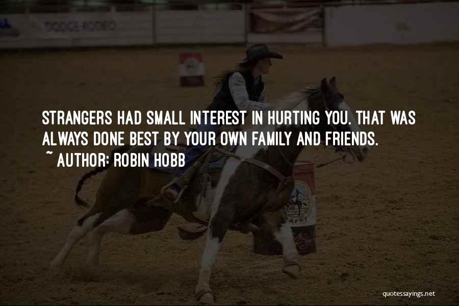 Robin Hobb Quotes: Strangers Had Small Interest In Hurting You. That Was Always Done Best By Your Own Family And Friends.