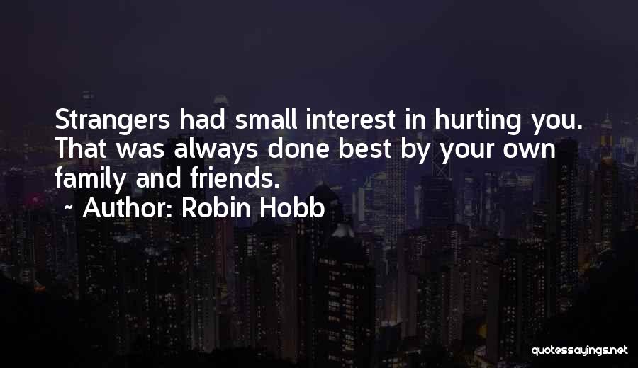 Robin Hobb Quotes: Strangers Had Small Interest In Hurting You. That Was Always Done Best By Your Own Family And Friends.