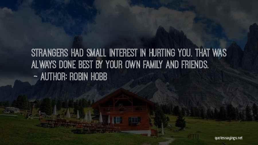 Robin Hobb Quotes: Strangers Had Small Interest In Hurting You. That Was Always Done Best By Your Own Family And Friends.