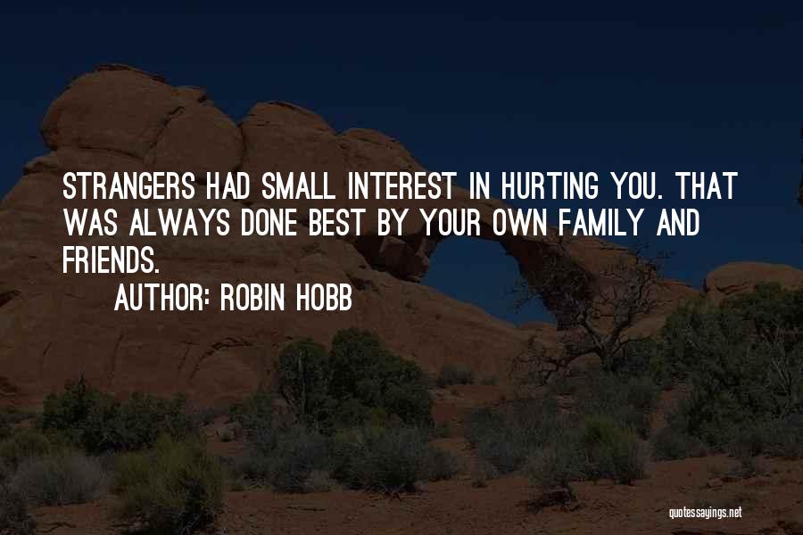 Robin Hobb Quotes: Strangers Had Small Interest In Hurting You. That Was Always Done Best By Your Own Family And Friends.