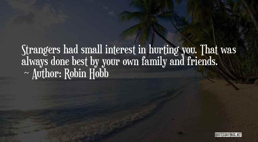 Robin Hobb Quotes: Strangers Had Small Interest In Hurting You. That Was Always Done Best By Your Own Family And Friends.