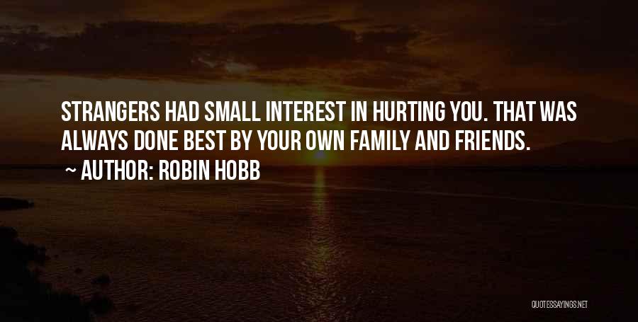 Robin Hobb Quotes: Strangers Had Small Interest In Hurting You. That Was Always Done Best By Your Own Family And Friends.