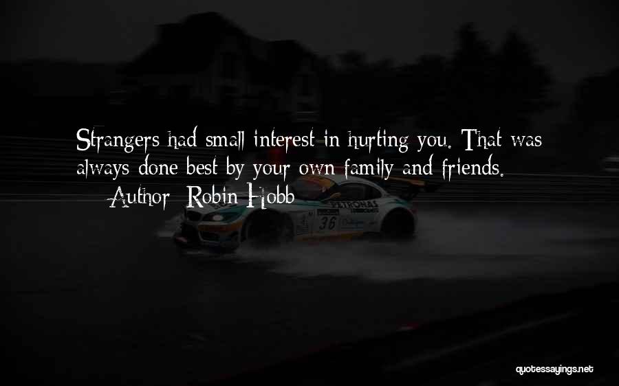 Robin Hobb Quotes: Strangers Had Small Interest In Hurting You. That Was Always Done Best By Your Own Family And Friends.