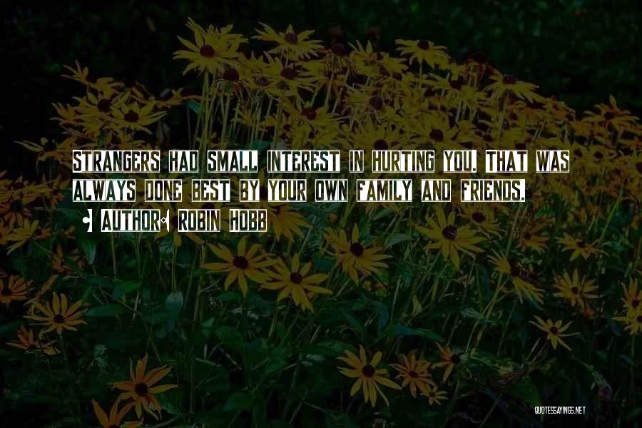 Robin Hobb Quotes: Strangers Had Small Interest In Hurting You. That Was Always Done Best By Your Own Family And Friends.