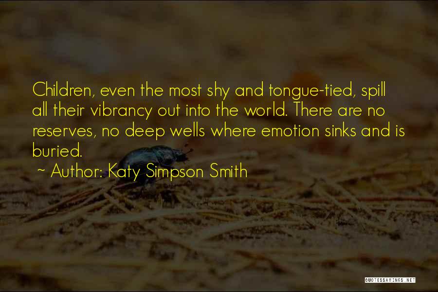 Katy Simpson Smith Quotes: Children, Even The Most Shy And Tongue-tied, Spill All Their Vibrancy Out Into The World. There Are No Reserves, No